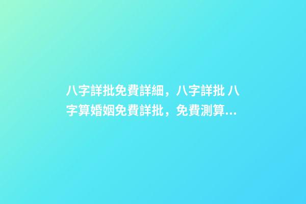 八字詳批免費詳細，八字詳批 八字算婚姻免費詳批，免費測算八字，婚姻，事業，運勢是真的嗎？